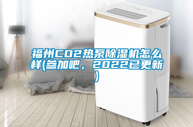 福州CO2熱泵除濕機(jī)怎么樣(參加吧，2022已更新)