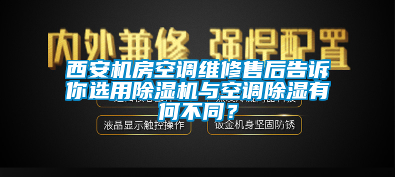 西安機(jī)房空調(diào)維修售后告訴你選用除濕機(jī)與空調(diào)除濕有何不同？