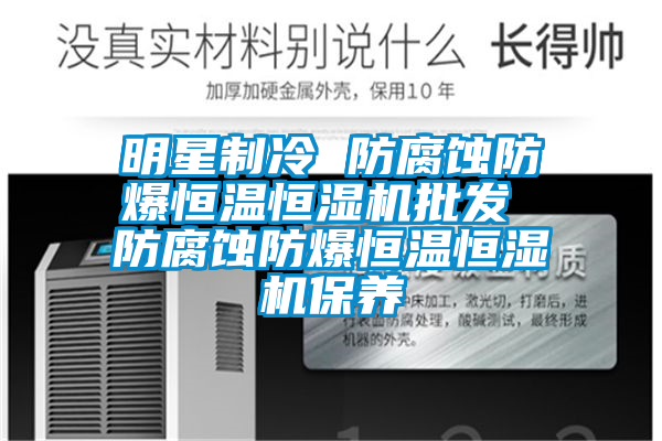 明星制冷 防腐蝕防爆恒溫恒濕機批發(fā) 防腐蝕防爆恒溫恒濕機保養(yǎng)