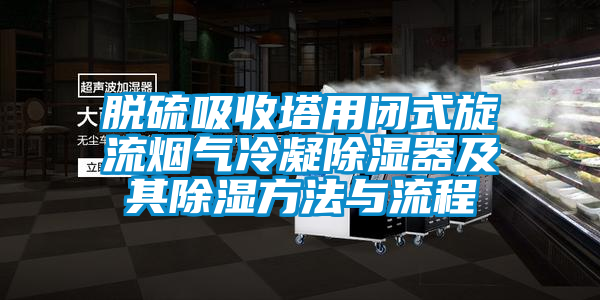 脫硫吸收塔用閉式旋流煙氣冷凝除濕器及其除濕方法與流程