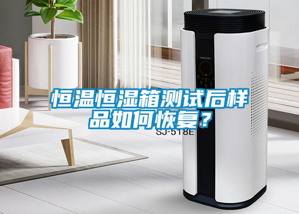 恒溫恒濕箱測(cè)試后樣品如何恢復(fù)？