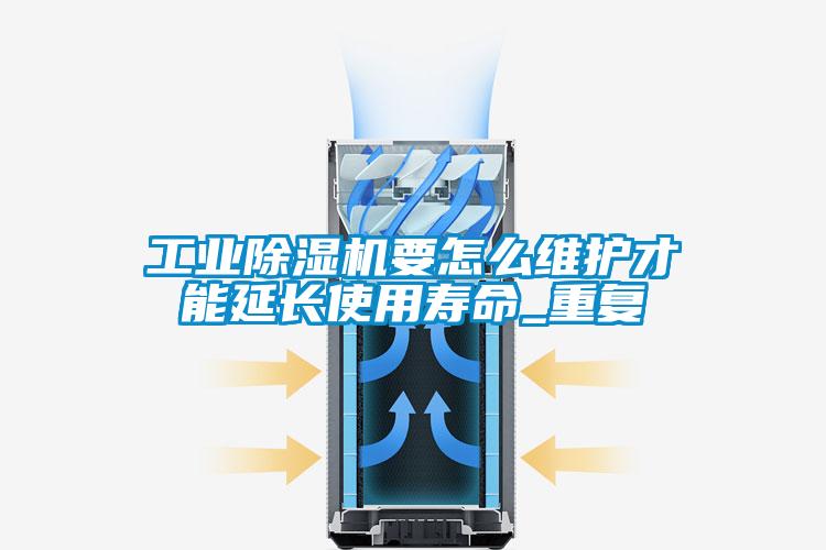 工業(yè)除濕機要怎么維護才能延長使用壽命_重復