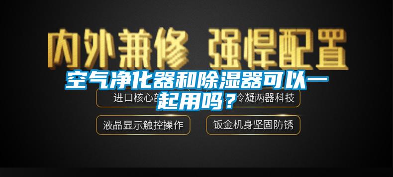 空氣凈化器和除濕器可以一起用嗎？