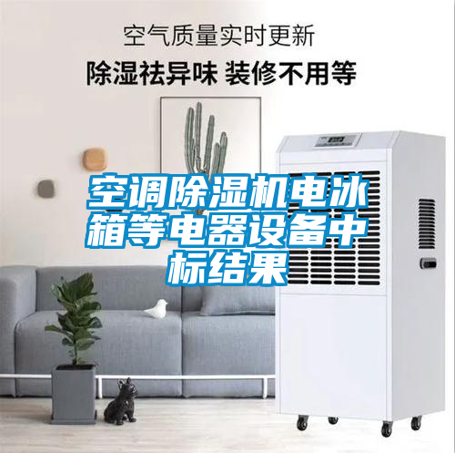 空調(diào)除濕機(jī)電冰箱等電器設(shè)備中標(biāo)結(jié)果