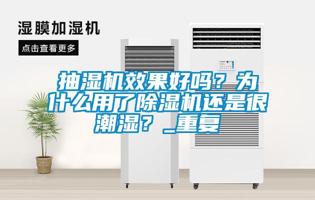 抽濕機效果好嗎？為什么用了除濕機還是很潮濕？_重復