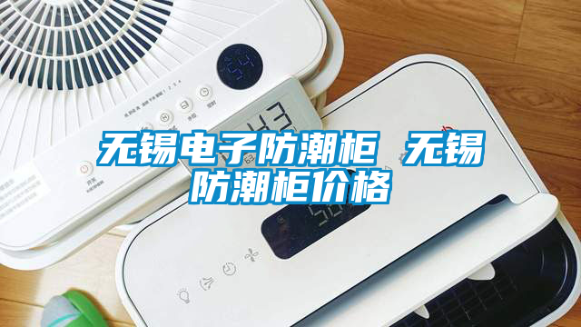 無(wú)錫電子防潮柜 無(wú)錫防潮柜價(jià)格