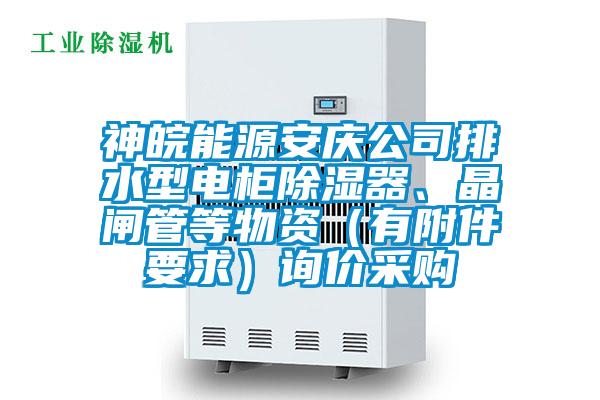 神皖能源安慶公司排水型電柜除濕器、晶閘管等物資（有附件要求）詢價(jià)采購