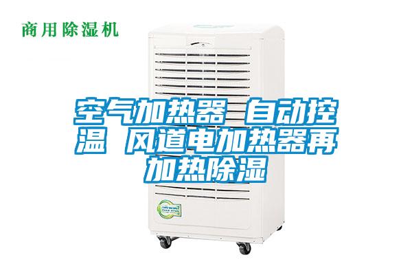 空氣加熱器 自動(dòng)控溫 風(fēng)道電加熱器再加熱除濕