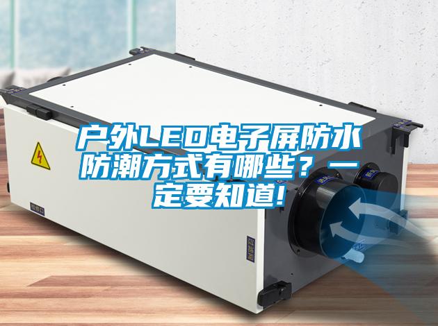 戶外LED電子屏防水防潮方式有哪些？一定要知道!