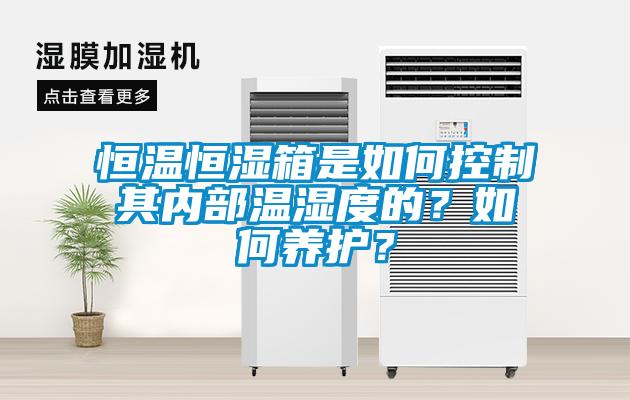 恒溫恒濕箱是如何控制其內(nèi)部溫濕度的？如何養(yǎng)護(hù)？