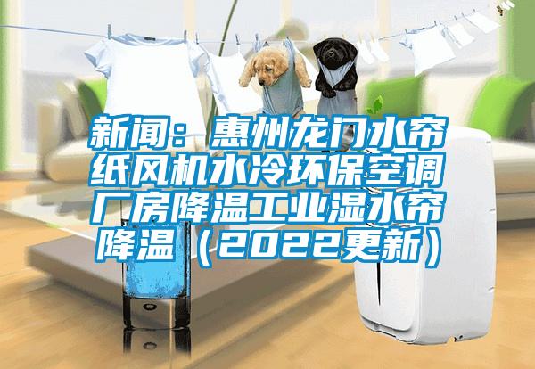 新聞：惠州龍門水簾紙風機水冷環(huán)保空調廠房降溫工業(yè)濕水簾降溫（2022更新）