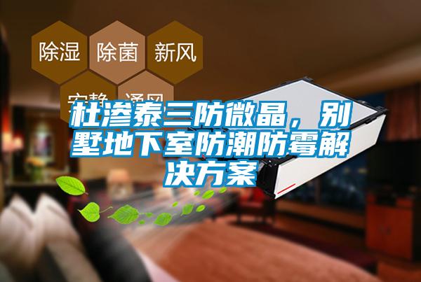 杜滲泰三防微晶，別墅地下室防潮防霉解決方案