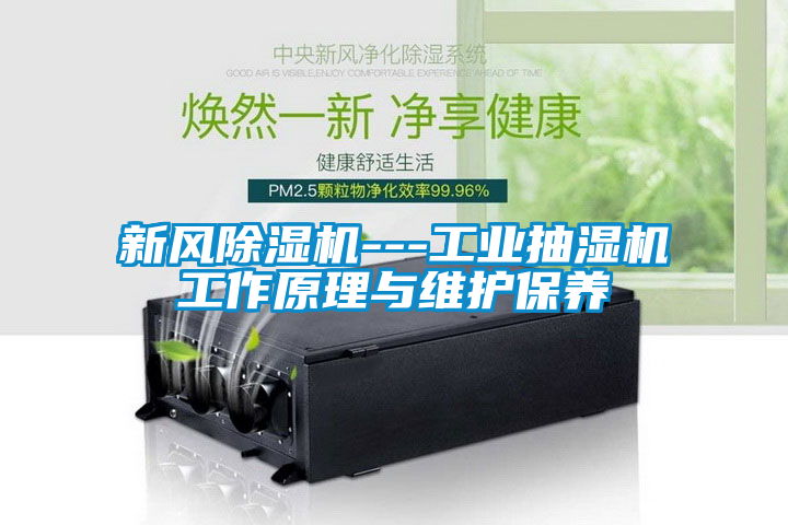 新風除濕機---工業(yè)抽濕機工作原理與維護保養(yǎng)