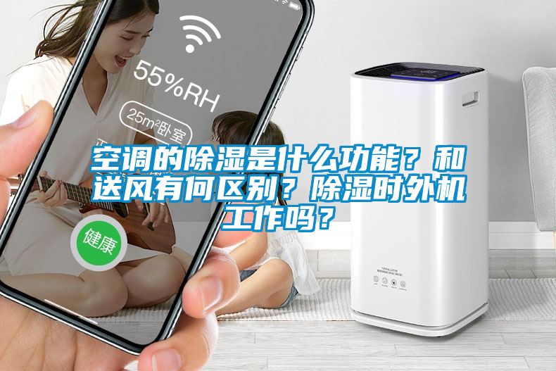 空調的除濕是什么功能？和送風有何區(qū)別？除濕時外機工作嗎？