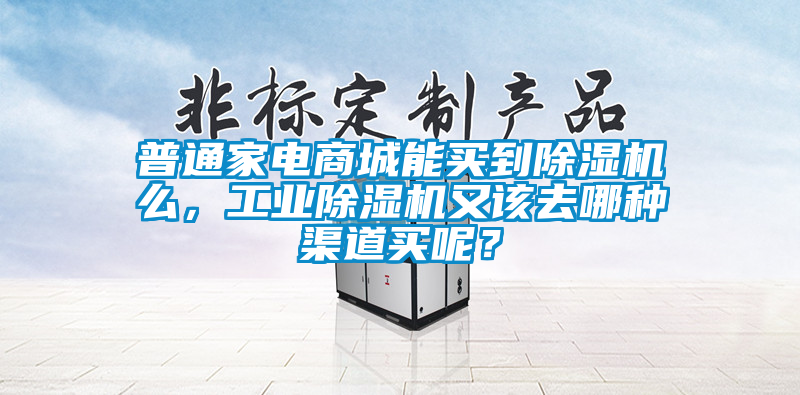 普通家電商城能買到除濕機么，工業(yè)除濕機又該去哪種渠道買呢？