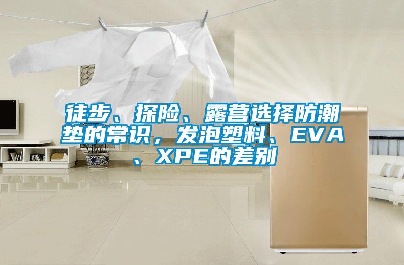 徒步、探險、露營選擇防潮墊的常識，發(fā)泡塑料、EVA、XPE的差別