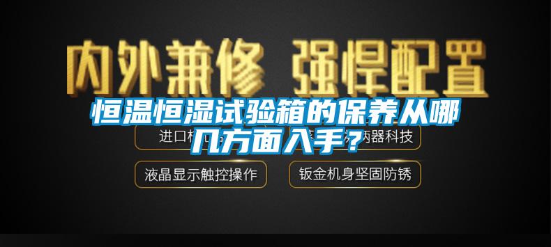 恒溫恒濕試驗(yàn)箱的保養(yǎng)從哪幾方面入手？