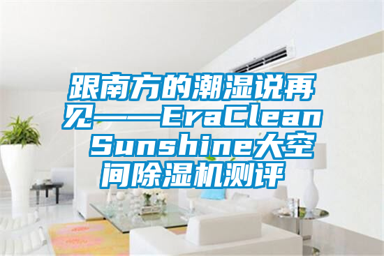 跟南方的潮濕說再見——EraClean Sunshine大空間除濕機(jī)測(cè)評(píng)