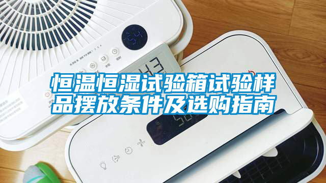 恒溫恒濕試驗(yàn)箱試驗(yàn)樣品擺放條件及選購(gòu)指南