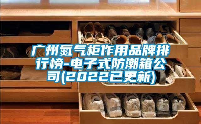 廣州氮?dú)夤褡饔闷放婆判邪?電子式防潮箱公司(2022已更新)