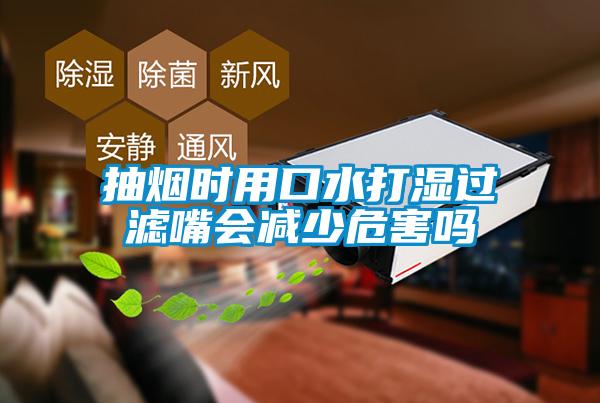 抽煙時用口水打濕過濾嘴會減少危害嗎