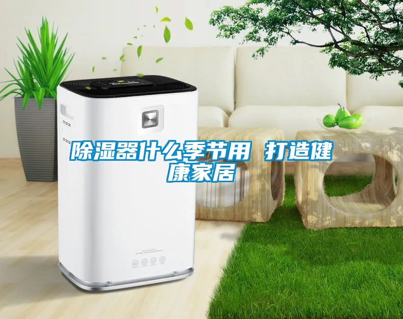 除濕器什么季節(jié)用 打造健康家居