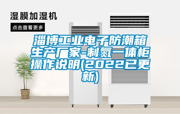 淄博工業(yè)電子防潮箱生產(chǎn)廠家-制氮一體柜操作說明(2022已更新)