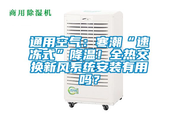 通用空氣：寒潮“速凍式”降溫！全熱交換新風(fēng)系統(tǒng)安裝有用嗎？