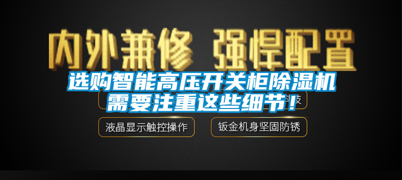 選購智能高壓開關(guān)柜除濕機需要注重這些細節(jié)！