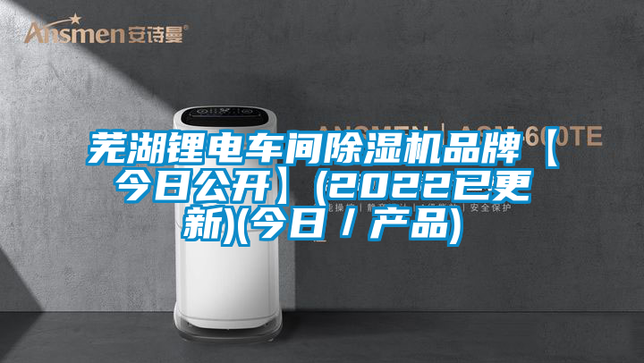 蕪湖鋰電車間除濕機品牌【今日公開】(2022已更新)(今日／產(chǎn)品)