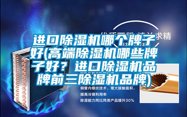 進口除濕機哪個牌子好(高端除濕機哪些牌子好？進口除濕機品牌前三除濕機品牌)