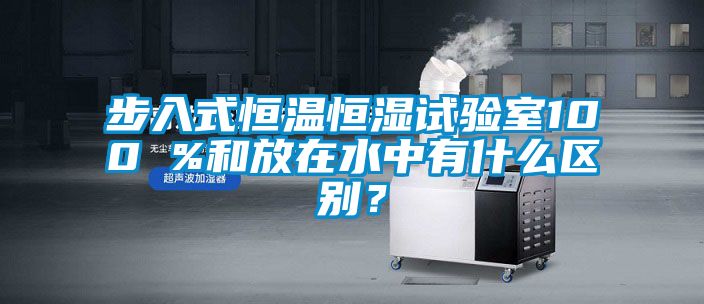 步入式恒溫恒濕試驗(yàn)室100 %和放在水中有什么區(qū)別？