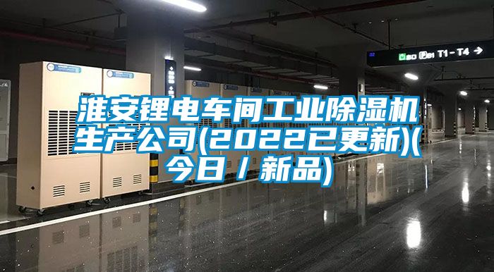 淮安鋰電車間工業(yè)除濕機(jī)生產(chǎn)公司(2022已更新)(今日／新品)