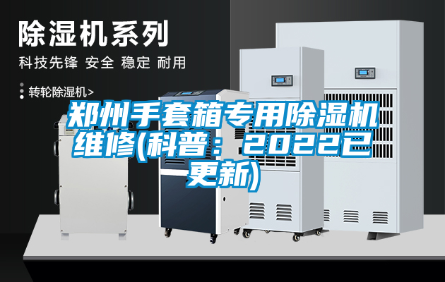 鄭州手套箱專用除濕機維修(科普：2022已更新)