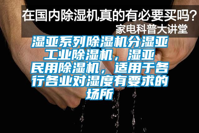 濕亞系列除濕機(jī)分濕亞 工業(yè)除濕機(jī)，濕亞 民用除濕機(jī)，適用于各行各業(yè)對濕度有要求的場所