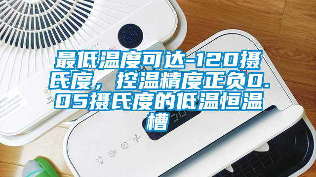 最低溫度可達(dá)-120攝氏度，控溫精度正負(fù)0.05攝氏度的低溫恒溫槽