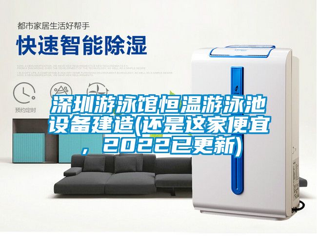 深圳游泳館恒溫游泳池設(shè)備建造(還是這家便宜，2022已更新)