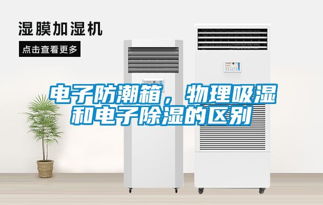 電子防潮箱，物理吸濕和電子除濕的區(qū)別