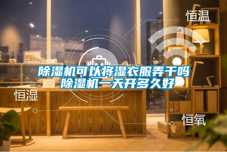 除濕機可以將濕衣服弄干嗎 除濕機一天開多久好