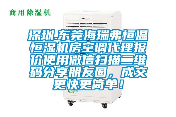 深圳.東莞海瑞弗恒溫恒濕機(jī)房空調(diào)代理報(bào)價(jià)使用微信掃描二維碼分享朋友圈，成交更快更簡(jiǎn)單！