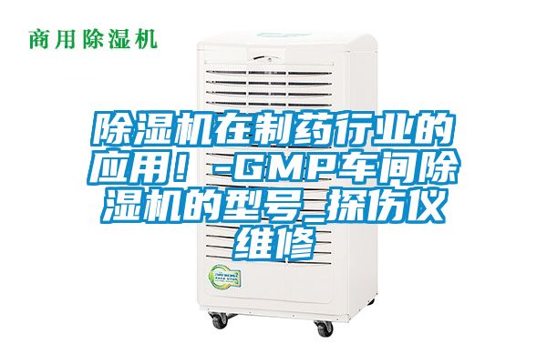 除濕機在制藥行業(yè)的應(yīng)用！-GMP車間除濕機的型號_探傷儀維修