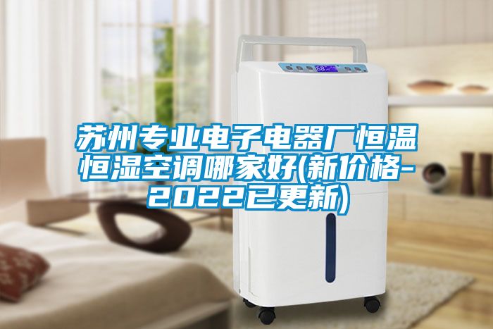 蘇州專業(yè)電子電器廠恒溫恒濕空調(diào)哪家好(新價(jià)格-2022已更新)