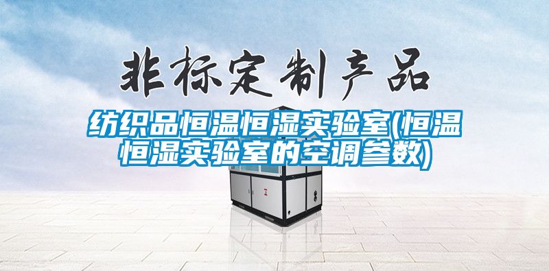 紡織品恒溫恒濕實驗室(恒溫恒濕實驗室的空調(diào)參數(shù))