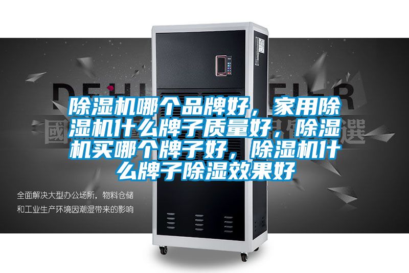 除濕機哪個品牌好，家用除濕機什么牌子質(zhì)量好，除濕機買哪個牌子好，除濕機什么牌子除濕效果好