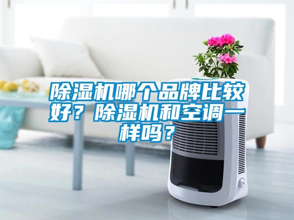 除濕機哪個品牌比較好？除濕機和空調(diào)一樣嗎？