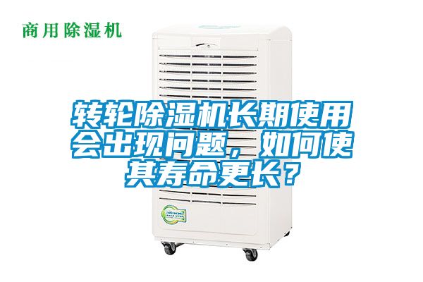 轉輪除濕機長期使用會出現(xiàn)問題，如何使其壽命更長？