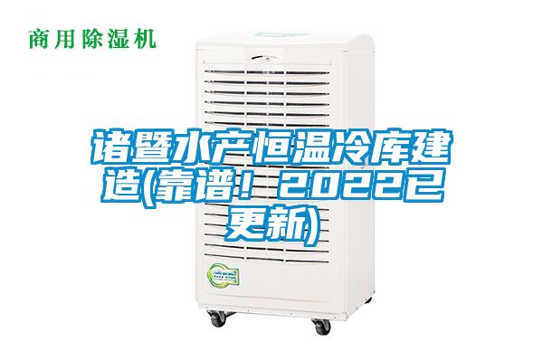 諸暨水產(chǎn)恒溫冷庫建造(靠譜！2022已更新)