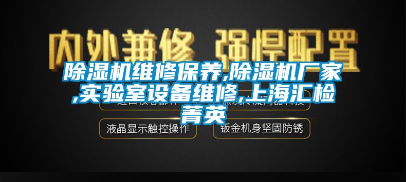 除濕機維修保養(yǎng),除濕機廠家,實驗室設(shè)備維修,上海匯檢菁英