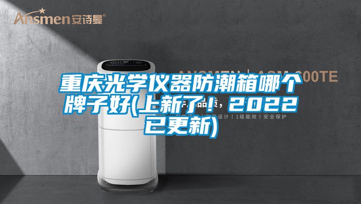 重慶光學(xué)儀器防潮箱哪個(gè)牌子好(上新了！2022已更新)