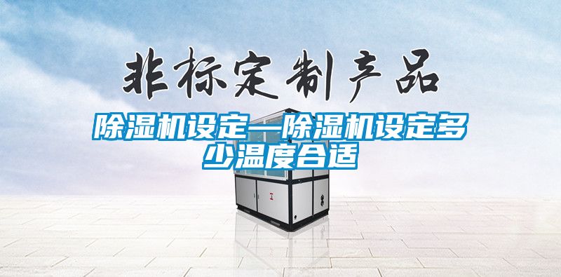 除濕機(jī)設(shè)定—除濕機(jī)設(shè)定多少溫度合適